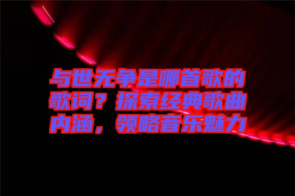 與世無爭是哪首歌的歌詞?探索經典歌曲內涵,領略音樂魅力