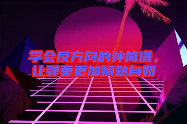 學會反方向的鐘簡譜，讓彈奏更加嫻熟自如