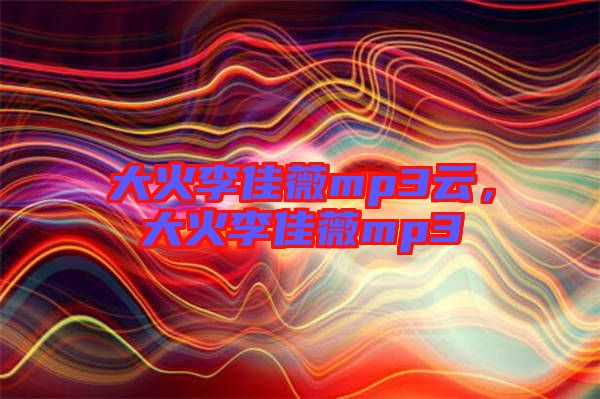 大火李佳薇mp3云,大火李佳薇mp3
