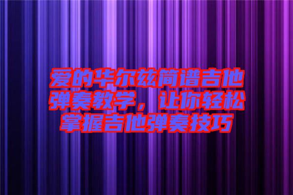 愛的華爾茲簡譜吉他彈奏教學(xué)，讓你輕松掌握吉他彈奏技巧
