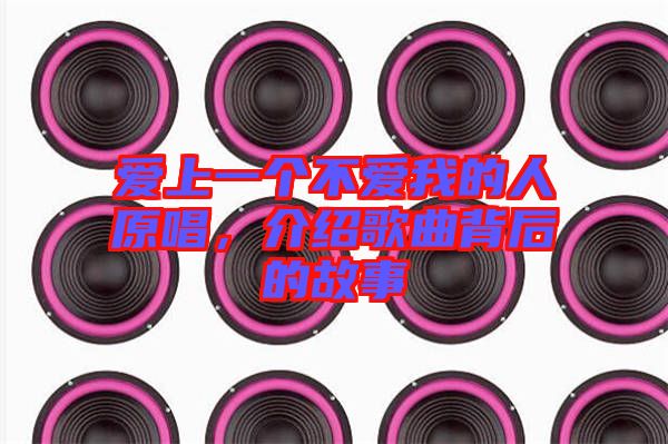 愛(ài)上一個(gè)不愛(ài)我的人原唱，介紹歌曲背后的故事