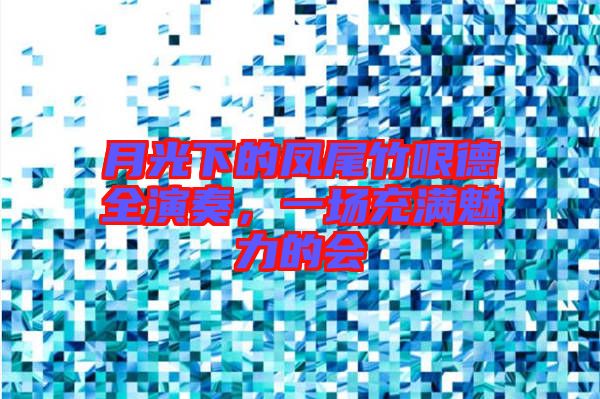 月光下的鳳尾竹哏德全演奏，一場充滿魅力的會