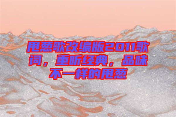 甩蔥歌改編版2011歌詞,重聽經(jīng)典,品味不一樣的甩蔥