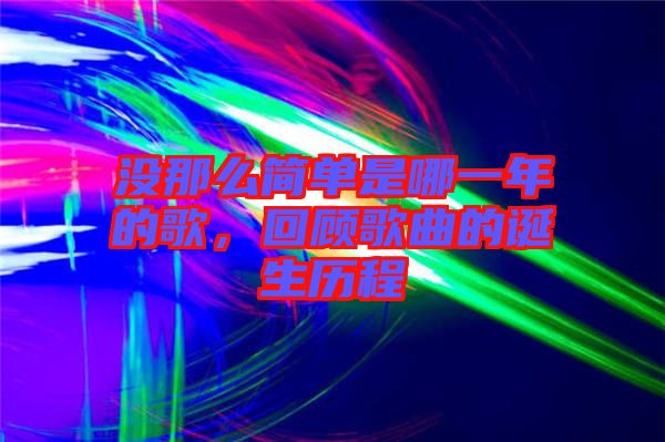 沒那么簡單是哪一年的歌，回顧歌曲的誕生歷程