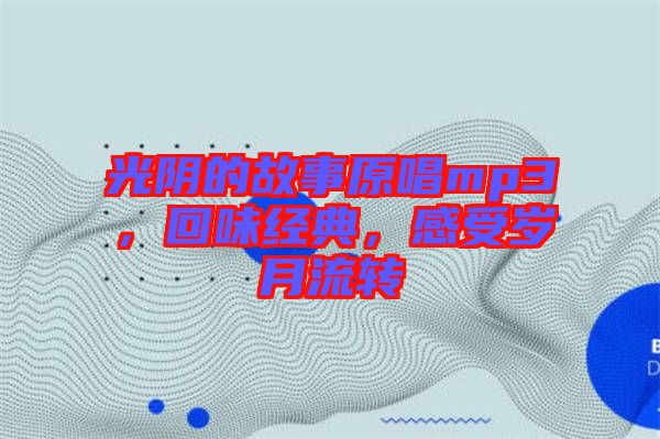 光陰的故事原唱mp3，回味經(jīng)典，感受歲月流轉(zhuǎn)