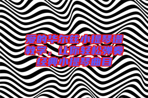 愛(ài)的華爾茲小提琴譜教學(xué)，讓你輕松彈奏經(jīng)典小提琴曲目