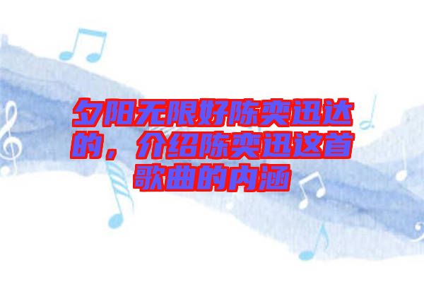 夕陽無限好陳奕迅達的,介紹陳奕迅這首歌曲的內涵
