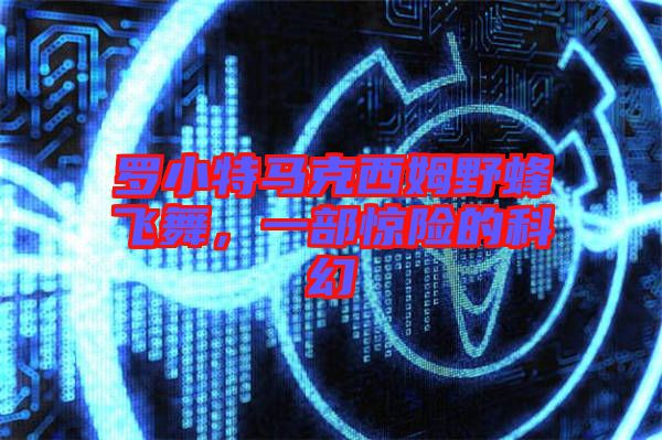 羅小特馬克西姆野蜂飛舞,一部驚險的科幻