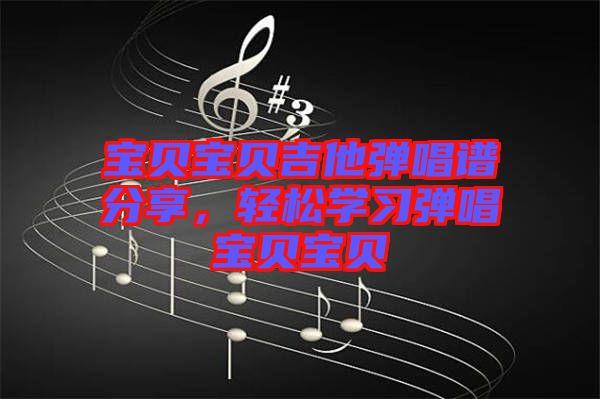 寶貝寶貝吉他彈唱譜分享，輕松學習彈唱寶貝寶貝