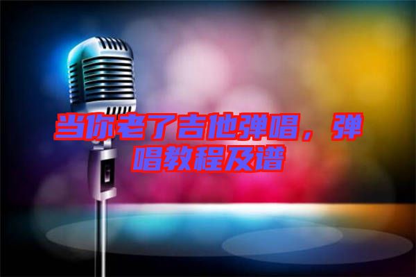 當你老了吉他彈唱，彈唱教程及譜