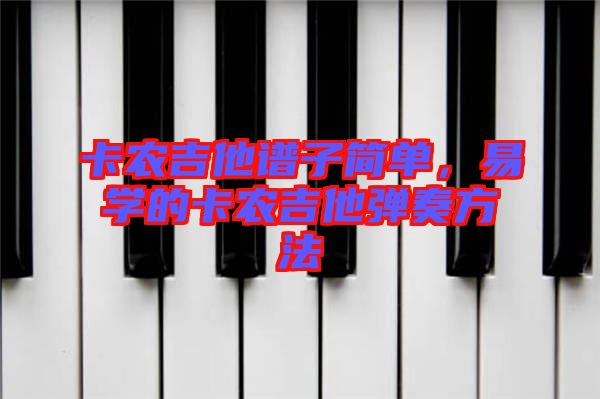 卡農(nóng)吉他譜子簡單,易學(xué)的卡農(nóng)吉他彈奏方法