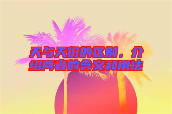 天與天份的區(qū)別,介紹兩者的含義和用法