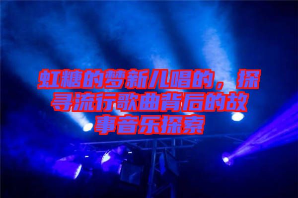 虹糖的夢新兒唱的，探尋流行歌曲背后的故事音樂探索