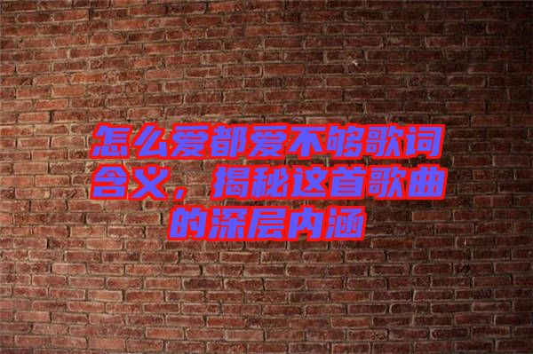 怎么愛都愛不夠歌詞含義，揭秘這首歌曲的深層內涵