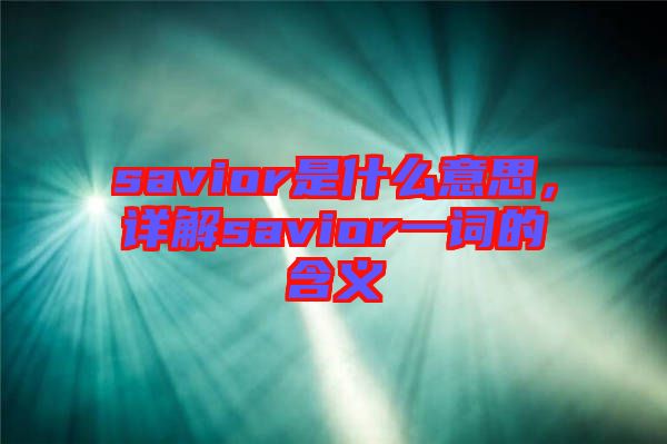 savior是什么意思,詳解savior一詞的含義