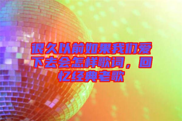 很久以前如果我們愛下去會怎樣歌詞,回憶經典老歌
