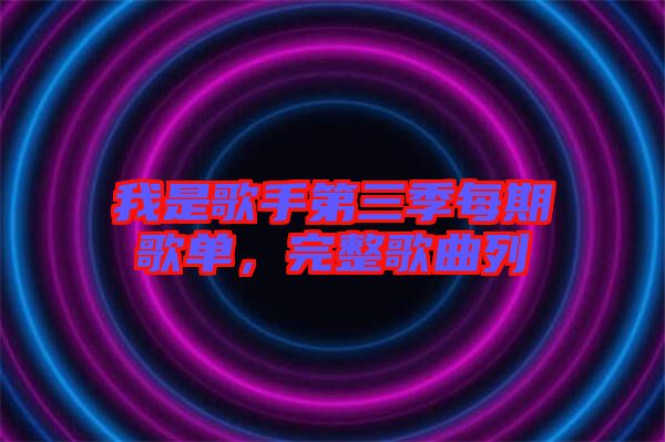 我是歌手第三季每期歌單,完整歌曲列