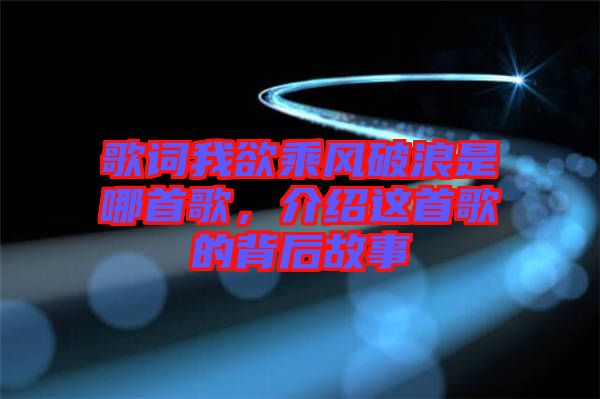 歌詞我欲乘風破浪是哪首歌，介紹這首歌的背后故事