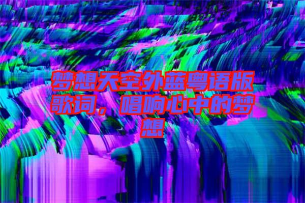 夢想天空外藍粵語版歌詞，唱響心中的夢想