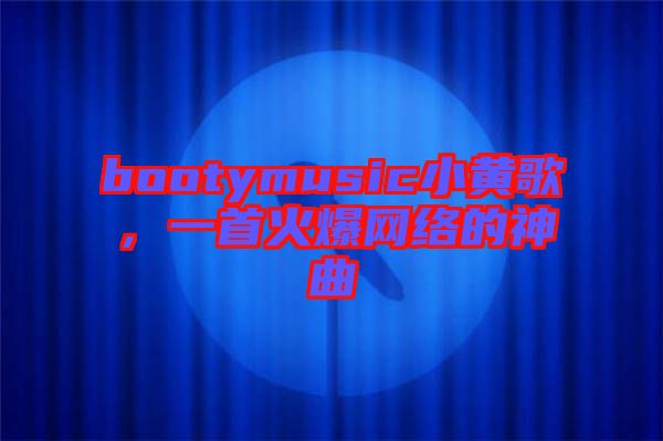 bootymusic小黃歌,一首火爆網(wǎng)絡(luò)的神曲