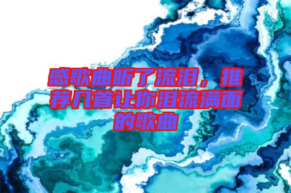 感歌曲聽了流淚,推薦幾首讓你淚流滿面的歌曲