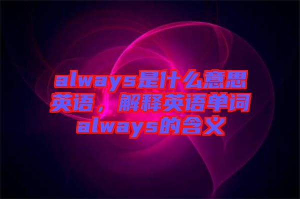 always是什么意思英語，解釋英語單詞always的含義