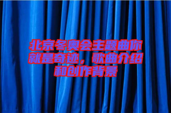 北京冬奧會主題曲你就是奇跡,歌曲介紹和創(chuàng)作背景