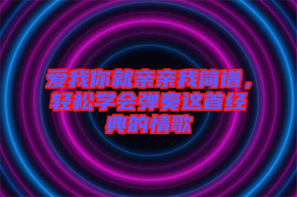 愛我你就親親我簡譜，輕松學會彈奏這首經(jīng)典的情歌