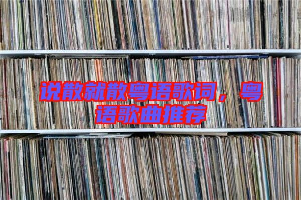 說散就散粵語歌詞，粵語歌曲推薦