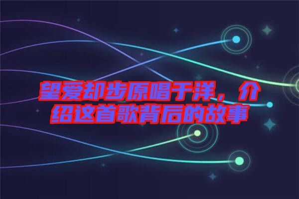 望愛卻步原唱于洋,介紹這首歌背后的故事