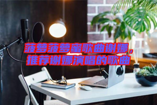 菠蘿菠蘿蜜歌曲謝娜，推薦謝娜演唱的歌曲