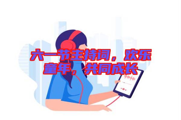 六一節主持詞,歡樂童年,共同成長