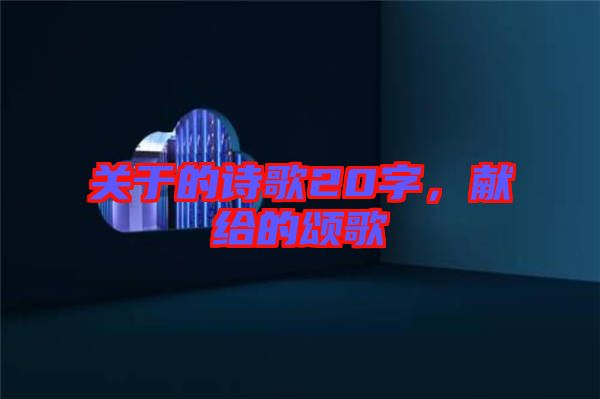 關于的詩歌20字,獻給的頌歌