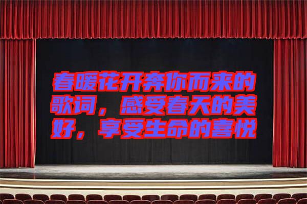 春暖花開奔你而來的歌詞,感受春天的美好,享受生命的喜悅