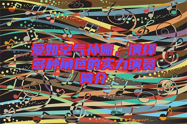 愛(ài)如空氣孫儷，演繹多種角色的實(shí)力演員簡(jiǎn)介