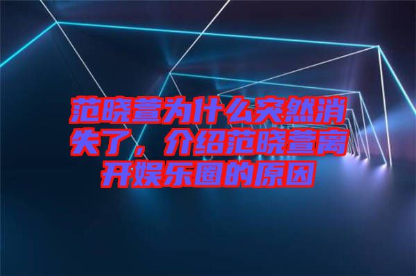 范曉萱為什么突然消失了，介紹范曉萱離開娛樂圈的原因