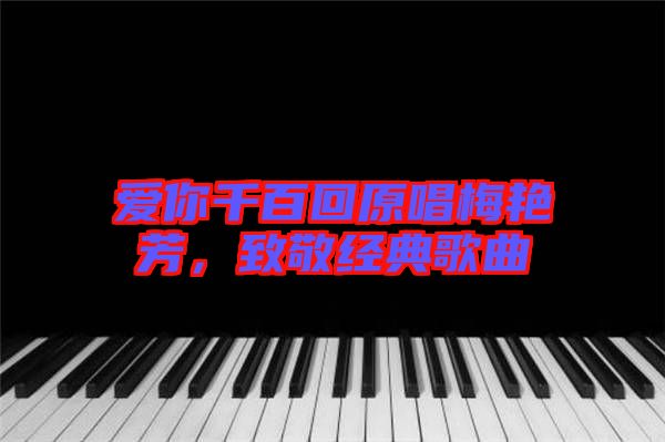 愛你千百回原唱梅艷芳,致敬經典歌曲