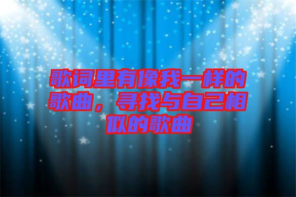 歌詞里有像我一樣的歌曲,尋找與自己相似的歌曲