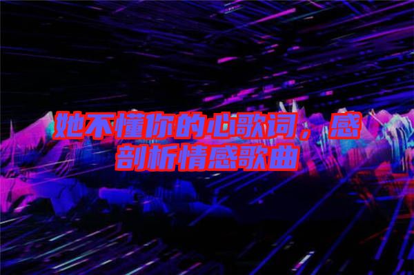 她不懂你的心歌詞,感剖析情感歌曲