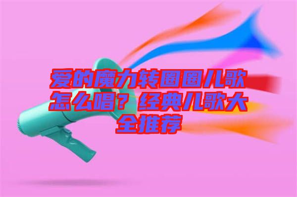 愛的魔力轉圈圈兒歌怎么唱？經典兒歌大全推薦