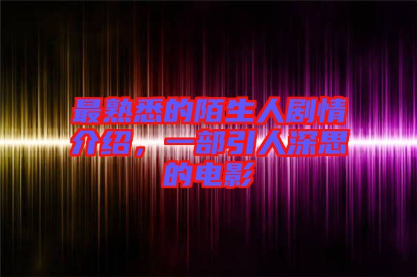 最熟悉的陌生人劇情介紹,一部引人深思的電影