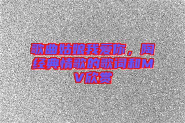 歌曲姑娘我愛你,陶喆經(jīng)典情歌的歌詞和MV欣賞