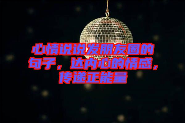 心情說(shuō)說(shuō)發(fā)朋友圈的句子,達(dá)內(nèi)心的情感,傳遞正能量