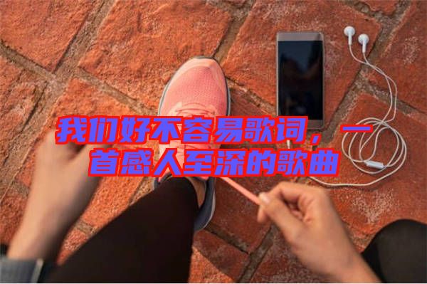 我們好不容易歌詞,一首感人至深的歌曲