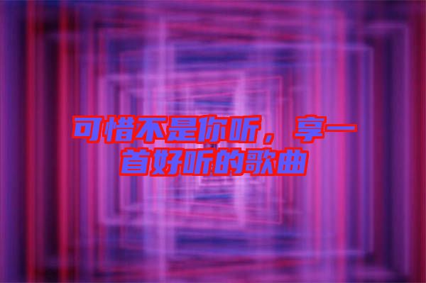可惜不是你聽,享一首好聽的歌曲