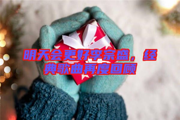 明天會更好李宗盛,經典歌曲再度回顧