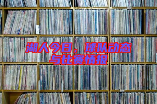 湖人今日,球隊動態與比賽情報