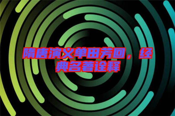 隋唐演義單田芳回，經典名著詮釋