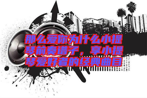 那么愛你為什么小提琴前奏譜子，享小提琴愛好者的經典曲目