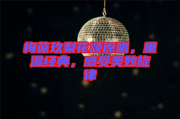 梅葆玖梨花頌原唱,重溫經(jīng)典,感受美妙旋律